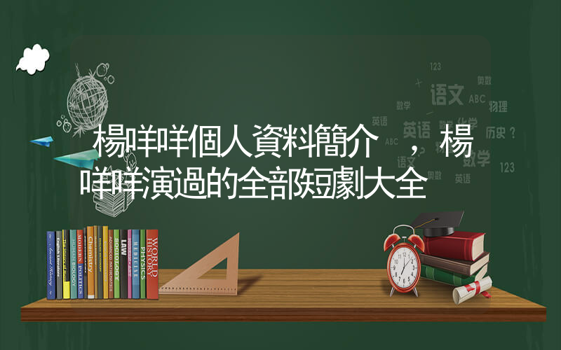 楊咩咩個人資料簡介，楊咩咩演過的全部短劇大全插圖